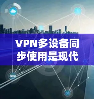 VPN多设备同步使用是现代网络技术的一个重要应用,广泛应用于家庭、企业以及多个设备之间的数据传输和访问。以下是一些关于如何正确配置多设备VPN的常见问题和解决方案 VPN多设备同步使用是现代网络技术的一个重要应用,广泛应用于家庭、企业以及多个设备之间的数据传输和访问。以下是一些关于如何正确配置多设备VPN的常见问题和解决方案