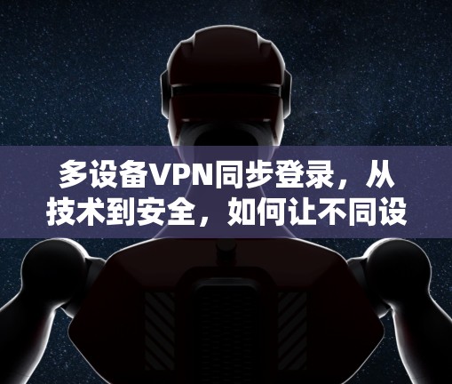 多设备VPN同步登录,从技术到安全,如何让不同设备高效连接 多设备VPN同步登录,从技术到安全,如何让不同设备高效连接