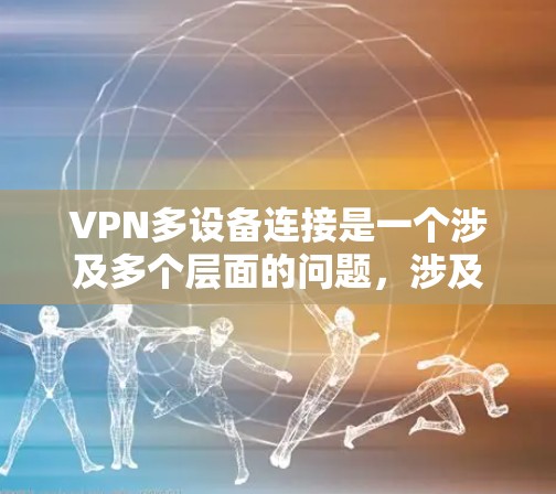 VPN多设备连接是一个涉及多个层面的问题,涉及技术、法律、政策和安全性的综合考量。以下是对该问题的详细分析和解决方案 VPN多设备连接是一个涉及多个层面的问题,涉及技术、法律、政策和安全性的综合考量。以下是对该问题的详细分析和解决方案