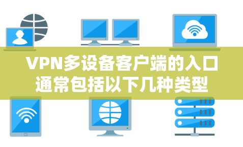 VPN多设备客户端的入口通常包括以下几种类型
