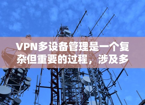 VPN多设备管理是一个复杂但重要的过程,涉及多个方面,确保在使用多设备时的安全性和隐私。以下是详细的步骤指南 VPN多设备管理是一个复杂但重要的过程,涉及多个方面,确保在使用多设备时的安全性和隐私。以下是详细的步骤指南