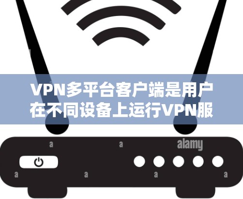 VPN多平台客户端是用户在不同设备上运行VPN服务的重要工具,以下是其关键功能和步骤 VPN多平台客户端是用户在不同设备上运行VPN服务的重要工具,以下是其关键功能和步骤