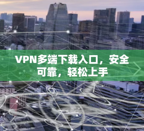 VPN多端下载入口，安全可靠，轻松上手