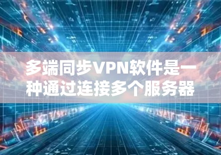 多端同步VPN软件是一种通过连接多个服务器来实现共享视频通话和数据传输的VPN解决方案。以下是关于多端同步VPN软件的详细信息