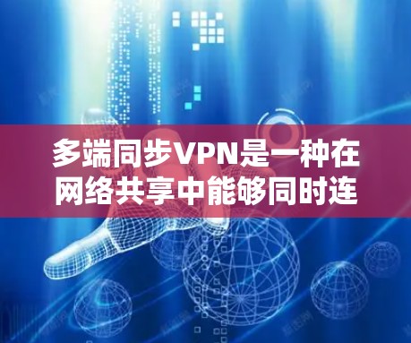 多端同步VPN是一种在网络共享中能够同时连接多个端口的网络服务,主要通过共享同一个网络环境来实现。以下是关于多端同步VPN的详细分析 多端同步VPN是一种在网络共享中能够同时连接多个端口的网络服务,主要通过共享同一个网络环境来实现。以下是关于多端同步VPN的详细分析