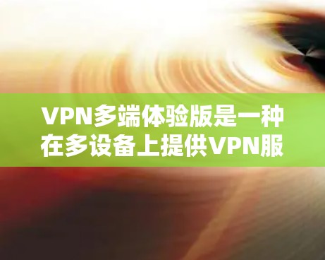 VPN多端体验版是一种在多设备上提供VPN服务的应用程序,旨在在不同设备之间建立和保持数据传输和加密通信。以下是关于该主题的详细分析和解答 VPN多端体验版是一种在多设备上提供VPN服务的应用程序,旨在在不同设备之间建立和保持数据传输和加密通信。以下是关于该主题的详细分析和解答