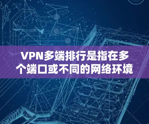 VPN多端排行是指在多个端口或不同的网络环境中使用VPN进行安全连接。以下是具体步骤和建议 VPN多端排行是指在多个端口或不同的网络环境中使用VPN进行安全连接。以下是具体步骤和建议
