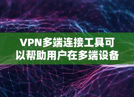VPN多端连接工具可以帮助用户在多端设备之间进行VPN连接，特别是在需要同时访问多个端口或端点的情况下。以下是几种常用的VPN多端连接工具