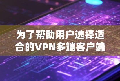 为了帮助用户选择适合的VPN多端客户端，我将根据用户的背景和需求进行推荐。以下是一些综合考虑后的选择