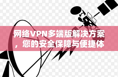 网络VPN多端版解决方案,您的安全保障与便捷体验 网络VPN多端版解决方案,您的安全保障与便捷体验