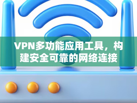 VPN多功能应用工具，构建安全可靠的网络连接