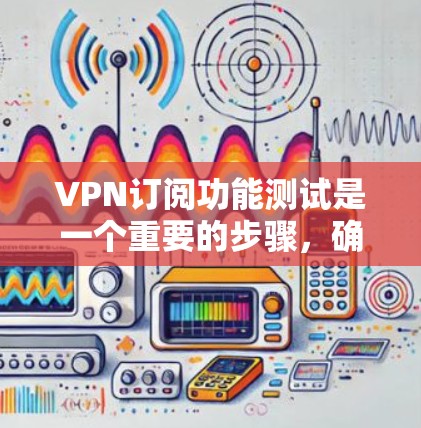VPN订阅功能测试是一个重要的步骤,确保VPN服务能够正常运行并满足你的需求。以下是一些常见的VPN订阅功能测试点,供你参考 VPN订阅功能测试是一个重要的步骤,确保VPN服务能够正常运行并满足你的需求。以下是一些常见的VPN订阅功能测试点,供你参考