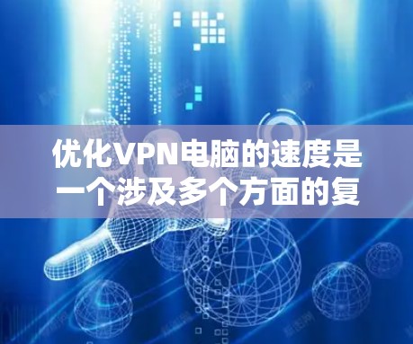 优化VPN电脑的速度是一个涉及多个方面的复杂问题，以下是一步步的解决方案