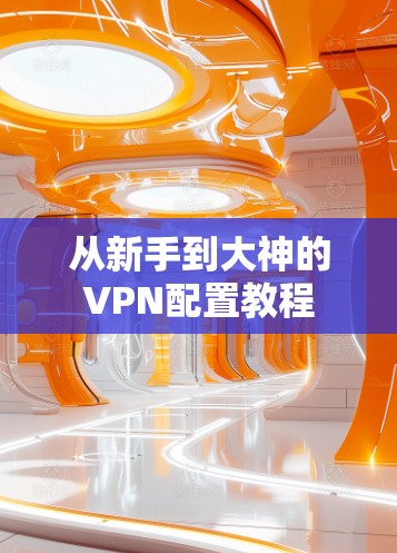 从新手到大神的VPN配置教程