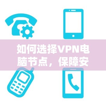 如何选择VPN电脑节点,保障安全的指南 如何选择VPN电脑节点,保障安全的指南