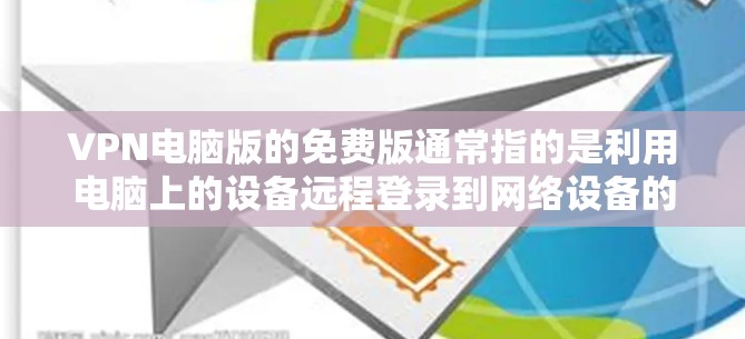 VPN电脑版的免费版通常指的是利用电脑上的设备远程登录到网络设备的软件。以下是关于如何安装和使用电脑版VPN软件的详细步骤 VPN电脑版的免费版通常指的是利用电脑上的设备远程登录到网络设备的软件。以下是关于如何安装和使用电脑版VPN软件的详细步骤