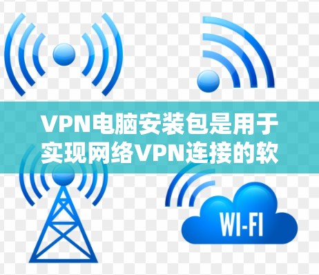 VPN电脑安装包是用于实现网络VPN连接的软件包，通常包含多种VPN服务如VLCNet、VZnet、NiaxusVPN等。以下是逐步的安装步骤
