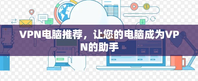VPN电脑推荐,让您的电脑成为VPN的助手 VPN电脑推荐,让您的电脑成为VPN的助手