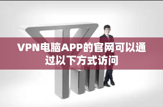 VPN电脑APP的官网可以通过以下方式访问 VPN电脑APP的官网可以通过以下方式访问