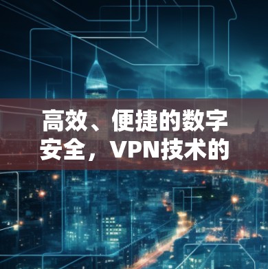 高效、便捷的数字安全,VPN技术的未来展望 高效、便捷的数字安全,VPN技术的未来展望