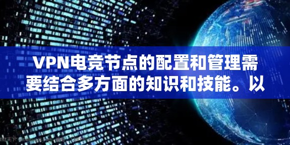 VPN电竞节点的配置和管理需要结合多方面的知识和技能。以下是一些关键步骤和注意事项,帮助你更好地理解和利用这些节点 VPN电竞节点的配置和管理需要结合多方面的知识和技能。以下是一些关键步骤和注意事项,帮助你更好地理解和利用这些节点