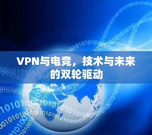 VPN与电竞,技术与未来的双轮驱动 VPN与电竞,技术与未来的双轮驱动