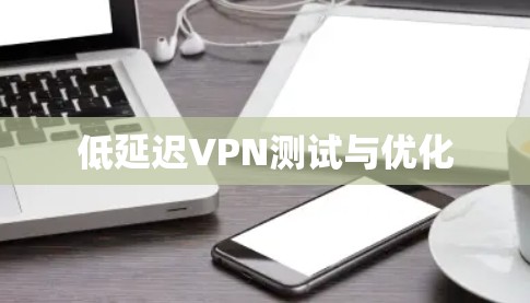低延迟VPN测试与优化
