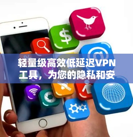 轻量级高效低延迟VPN工具,为您的隐私和安全保驾护航 轻量级高效低延迟VPN工具,为您的隐私和安全保驾护航