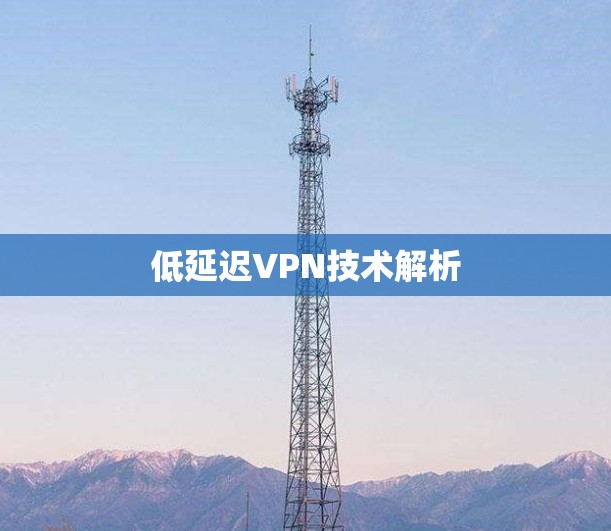 低延迟VPN技术解析 低延迟VPN技术解析