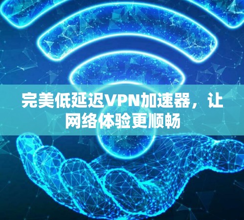 完美低延迟<strong>VPN加速器</strong>，让网络体验更顺畅