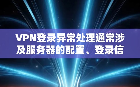 VPN登录异常处理通常涉及服务器的配置、登录信息、日志以及可能的服务器状态信息。以下是一些可能的步骤或方法来处理这种情况