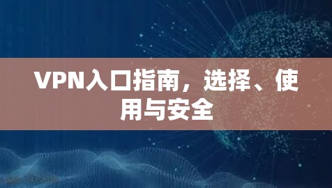 VPN入口指南,选择、使用与安全 VPN入口指南,选择、使用与安全