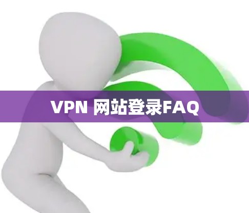 VPN 网站登录FAQ VPN 网站登录FAQ