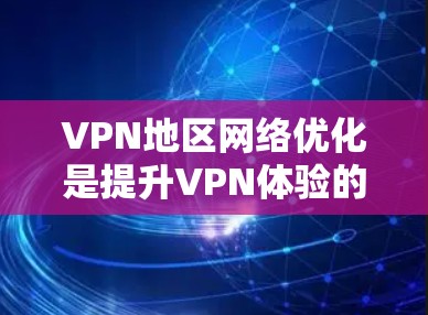 VPN地区网络优化是提升VPN体验的重要方面,涉及地理环境、技术配置和经济状况等多个因素。以下是一篇结构清晰、内容详实的优化指南 VPN地区网络优化是提升VPN体验的重要方面,涉及地理环境、技术配置和经济状况等多个因素。以下是一篇结构清晰、内容详实的优化指南