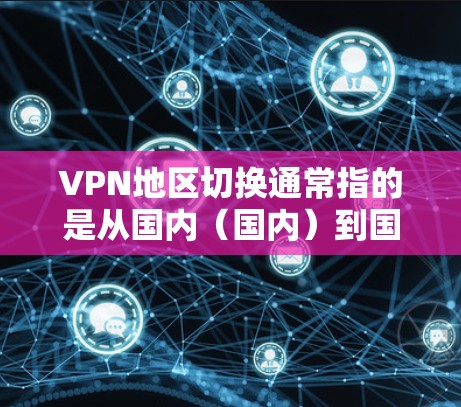 VPN地区切换通常指的是从国内(国内)到国外(国外)的切换,或者从国外到国内的切换。以下是一些可能涉及VPN地区切换的步骤、问题和注意事项 VPN地区切换通常指的是从国内(国内)到国外(国外)的切换,或者从国外到国内的切换。以下是一些可能涉及VPN地区切换的步骤、问题和注意事项