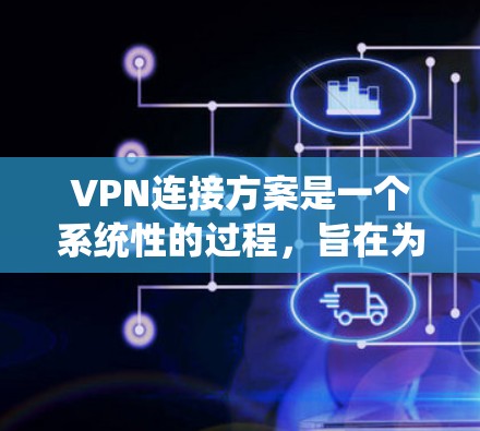 VPN连接方案是一个系统性的过程,旨在为用户提供安全、便捷的网络访问途径。以下是设计一个VPN连接方案的详细步骤 VPN连接方案是一个系统性的过程,旨在为用户提供安全、便捷的网络访问途径。以下是设计一个VPN连接方案的详细步骤