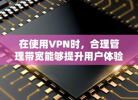 在使用VPN时,合理管理带宽能够提升用户体验和网络稳定性。以下是一步步的指南,帮助你有效管理带宽 在使用VPN时,合理管理带宽能够提升用户体验和网络稳定性。以下是一步步的指南,帮助你有效管理带宽