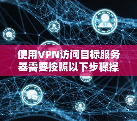 使用VPN访问目标服务器需要按照以下步骤操作