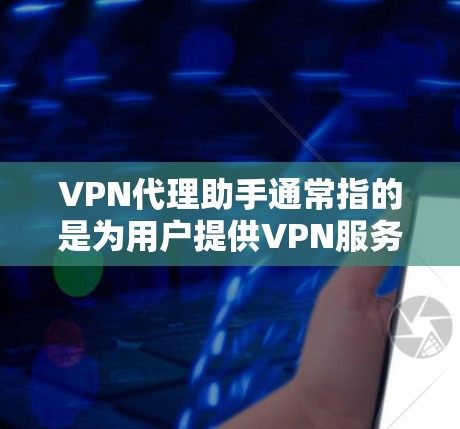 VPN代理助手通常指的是为用户提供VPN服务的代理机构或服务提供商。这些代理可以提供多种VPN服务,如VPN连接、流量控制、加密传输等。以下是常见的VPN代理助手类型和特点 VPN代理助手通常指的是为用户提供VPN服务的代理机构或服务提供商。这些代理可以提供多种VPN服务,如VPN连接、流量控制、加密传输等。以下是常见的VPN代理助手类型和特点