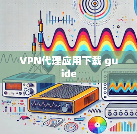 VPN代理应用下载 guide