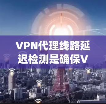 VPN代理线路延迟检测是确保VPN连接正常运行的重要步骤。延迟检测可以帮助用户发现网络不稳定、WhichLayer错误或其他潜在的问题。以下是如何进行延迟检测的步骤 VPN代理线路延迟检测是确保VPN连接正常运行的重要步骤。延迟检测可以帮助用户发现网络不稳定、WhichLayer错误或其他潜在的问题。以下是如何进行延迟检测的步骤
