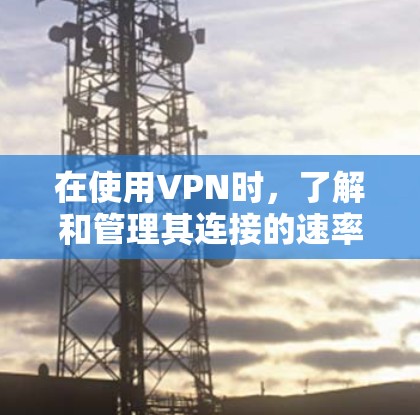 在使用VPN时,了解和管理其连接的速率测试非常重要,尤其是确保数据传输速度稳定和符合要求。以下是对VPN代理线路测速的详细说明 在使用VPN时,了解和管理其连接的速率测试非常重要,尤其是确保数据传输速度稳定和符合要求。以下是对VPN代理线路测速的详细说明