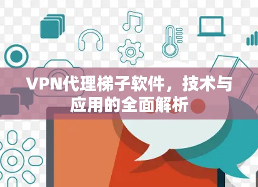 VPN代理<strong>梯子</strong>软件，技术与应用的全面解析