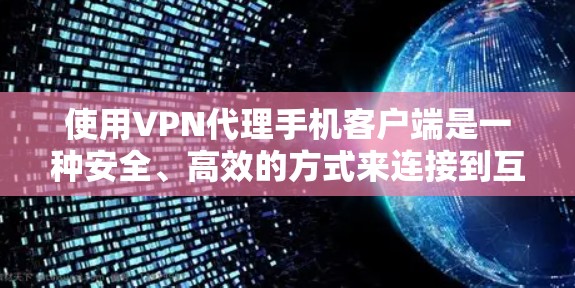 使用VPN代理手机客户端是一种安全、高效的方式来连接到互联网，帮助你远离网络攻击并保护你的数据和隐私。以下是一个详细的步骤指南，帮助你顺利使用VPN代理手机客户端