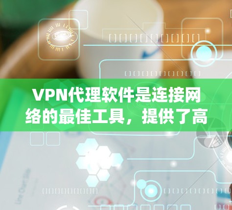 VPN代理软件是连接网络的最佳工具，提供了高效、安全和便捷的网络连接方式。以下是一些 commonly used VPN代理软件，以及他们的特点和使用体验
