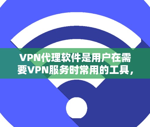 VPN代理软件是用户在需要VPN服务时常用的工具，但选择合适的软件需要谨慎，尤其是对于那些不熟悉或对安全性的要求较高的用户。以下是一些常用的VPN代理软件推荐，供您参考