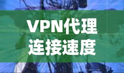 VPN代理连接速度的提升可以通过以下步骤进行优化