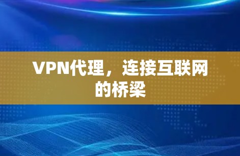 VPN代理,连接互联网的桥梁 VPN代理,连接互联网的桥梁