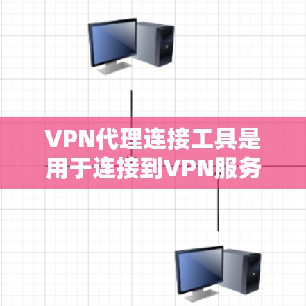 VPN代理连接工具是用于连接到VPN服务器的辅助工具，主要包括普通连接器、高级连接器和网络设备连接器。以下是它们的详细说明