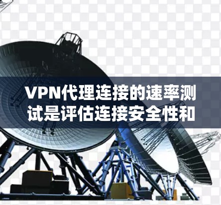 VPN代理连接的速率测试是评估连接安全性和性能的重要步骤。以下是详细的步骤和注意事项